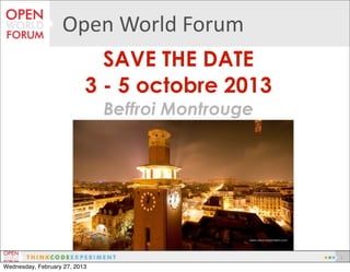 Open	
  World	
  Forum
                             SAVE THE DATE
                           3 - 5 octobre 2013
                               Beffroi Montrouge




                                                   1
Wednesday, February 27, 2013
 