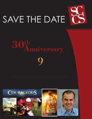 SAVE THE DATE
           Santa Clarita Christian School’s


       30Anniversary  th

              Friday,
                 March 2012
          Hyatt Regency at Valencia
                                      9
    Special Dinner & Auction Extravaganza

       We hope you will come and enjoy an evening of fellowship and fun.
               Special Guest Speaker: Alex Kendrick
Writer, Director, Actor (“Flywheel,” “Facing the Giants,” “Fireproof,” “Courageous”)
 