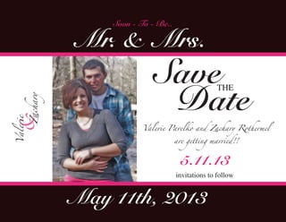 Soon - To - Be..

            Mr. & Mrs.
                           Save
                            Date
                                                 THE
& Zachary
Valerie




                       Valerie Pavelko and Zachary Rothermel

                                   are getting married!!


                                     5.11.13
                                   invitations to follow


            May 11th, 2013
 