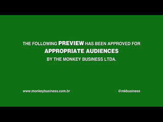 The following preview has been approved for appropriate audiences by the Monkey Business LTDA. www.monkeybusiness.com.br @mkbusiness 