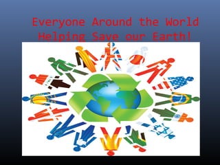 Everyone Around the World
Helping Save our Earth!
 
