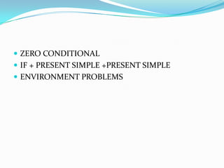 ZERO CONDITIONALIF + PRESENT SIMPLE +PRESENT SIMPLE ENVIRONMENT PROBLEMS