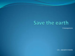 Save the earth  Consequences CH.  AMARTUVSHIN 