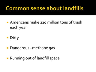    Americans make 220 million tons of trash
    each year

   Dirty

   Dangerous –methane gas

   Running out of landfill space
 