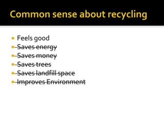    Feels good
   Saves energy
   Saves money
   Saves trees
   Saves landfill space
   Improves Environment
 