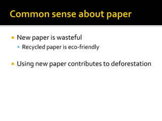    New paper is wasteful
     Recycled paper is eco-friendly


   Using new paper contributes to deforestation
 