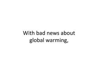 With bad news about
global warming,
 