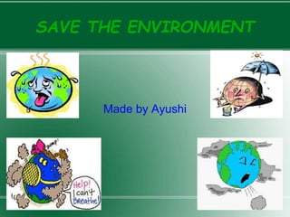 SAVE THE ENVIRONMENT
Made by Ayushi
 