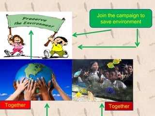 Join the campaign to
            save environment




Together       Together
 