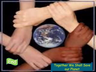 End
      Together We Shall Save
            our Planet
 
