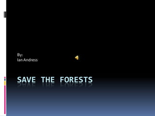By:
Ian Andress



SAVE THE FORESTS
 