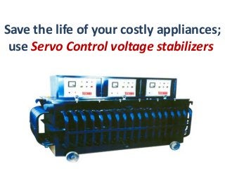 Save the life of your costly appliances;
use Servo Control voltage stabilizers

 