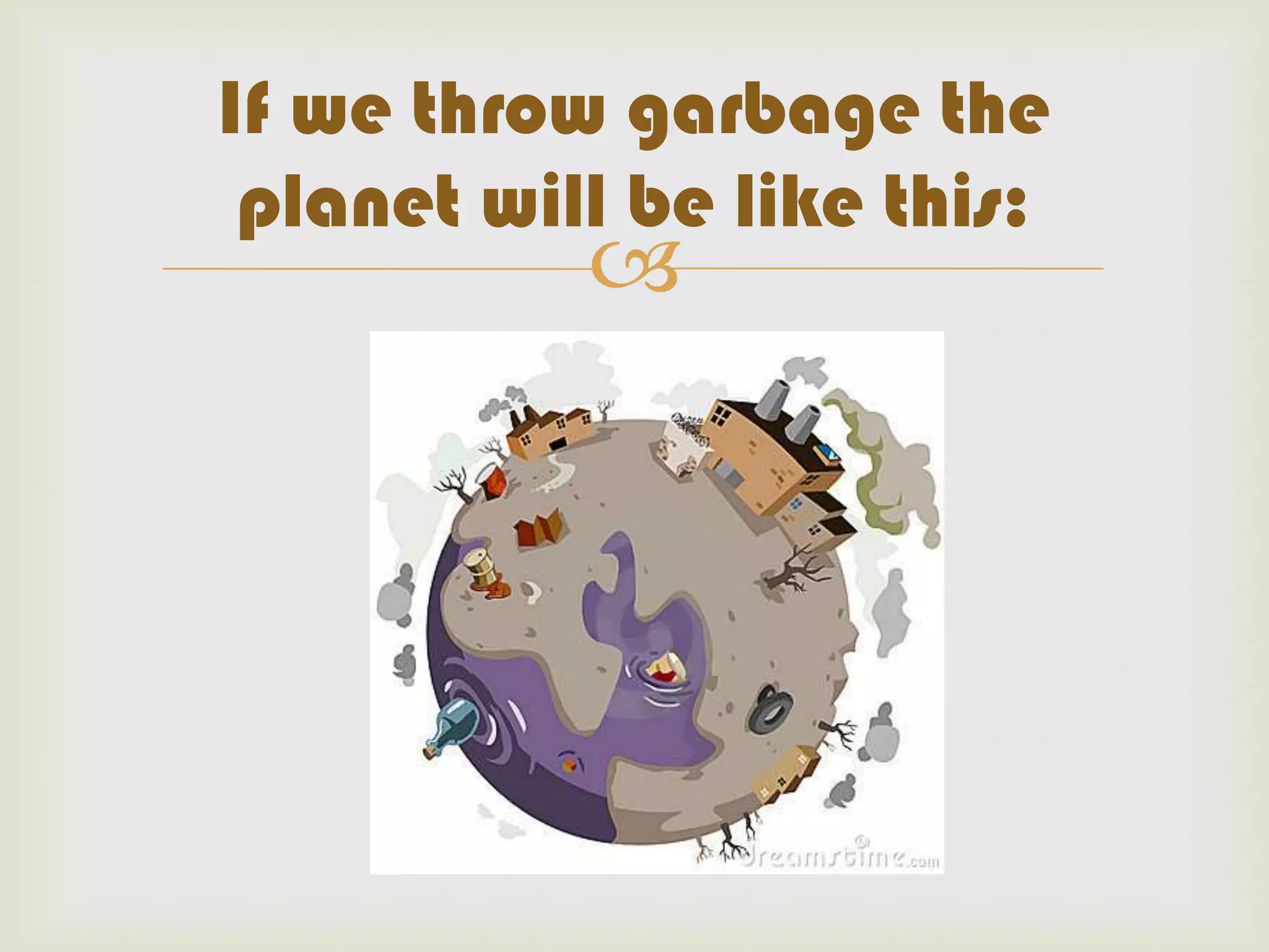 If we throw garbage the
planet will be like this:
