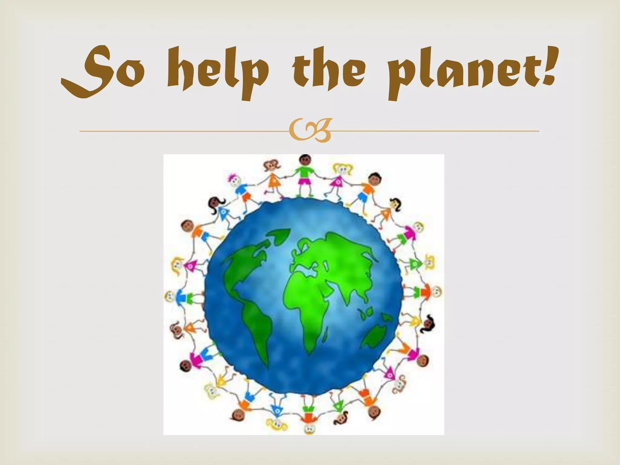 So help the planet!
