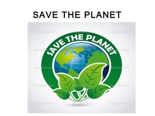 SAVE THE PLANET
 