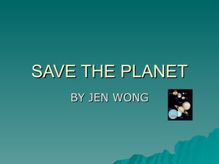 SAVE THE PLANET BY JEN WONG 
