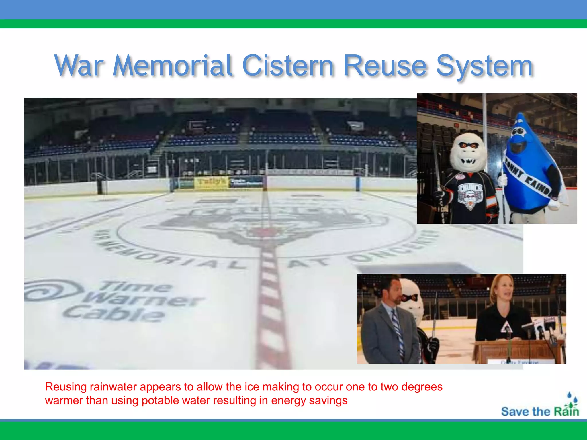 War Memorial Cistern Reuse System




Reusing rainwater appears to allow the ice making to occur one to two degrees
warmer than using potable water resulting in energy savings
 