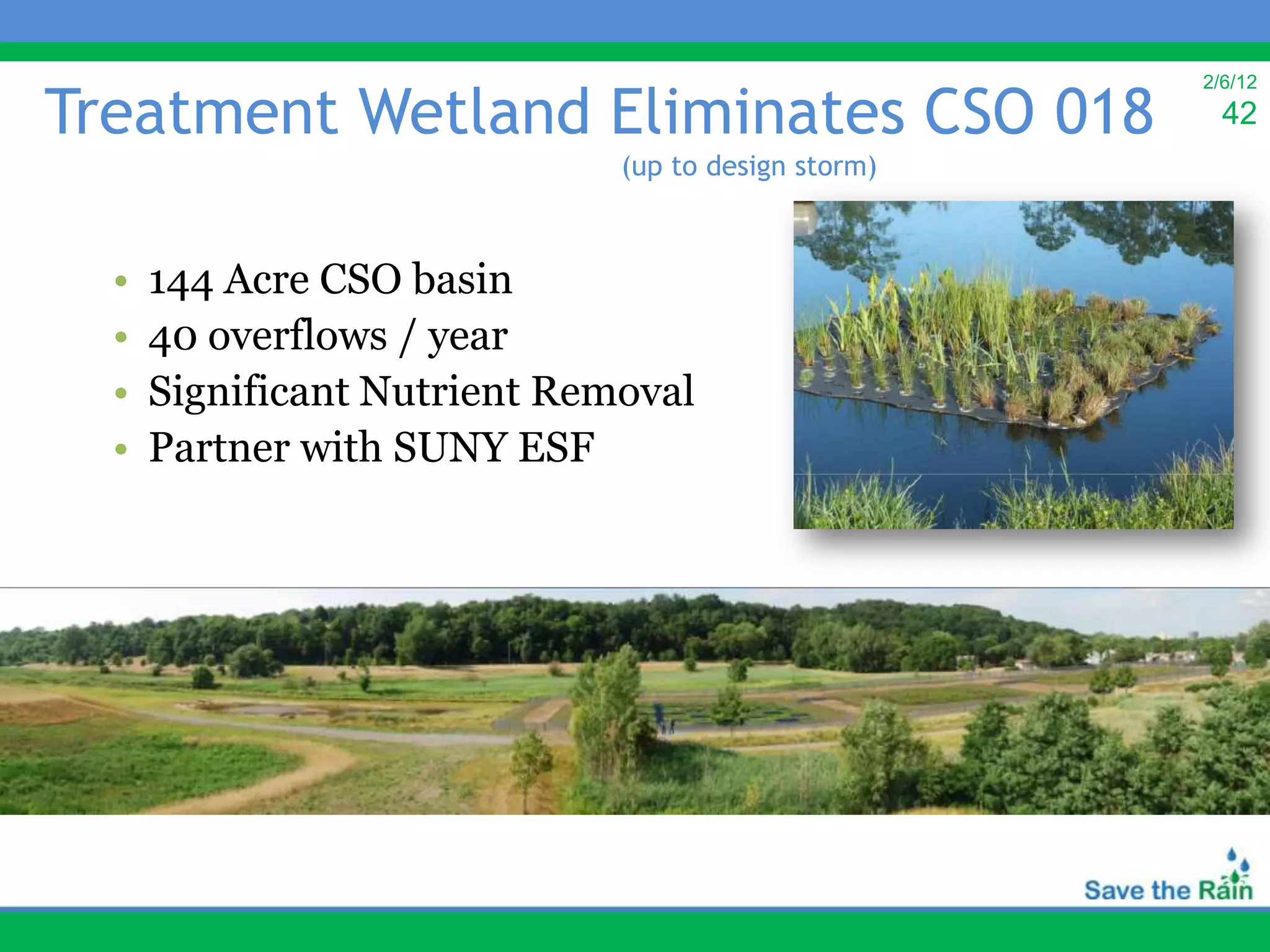 Treatment Wetland Eliminates CSO 018
                                                     2/6/12
                                                       42
                              (up to design storm)



  •   144 Acre CSO basin
  •   40 overflows / year
  •   Significant Nutrient Removal
  •   Partner with SUNY ESF
 
