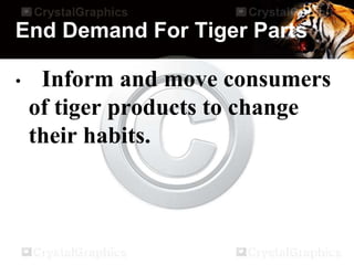 End Demand For Tiger Parts
• Inform and move consumers
of tiger products to change
their habits.
 