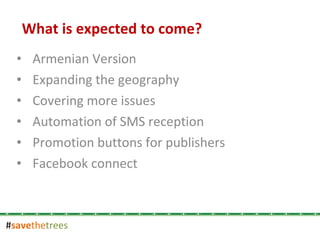 # save the trees Armenian Version Expanding the geography Covering more issues Automation of SMS reception Promotion buttons for publishers Facebook connect What is expected to come? 