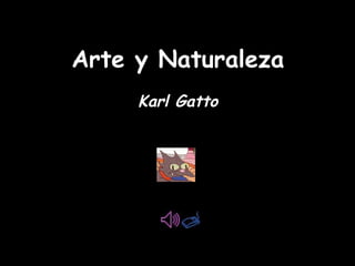 Arte y NaturalezaArte y Naturaleza
Karl GattoKarl Gatto
 