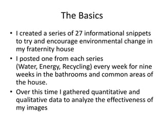 The Basics
• I searched the internet to find quick but
hopefully impactful facts to post
• I then used Adobe Photoshop and vector
images to create a simple image with overlaid
facts that were then split into 9 individual
images.
 