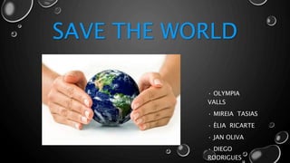 SAVE THE WORLD 
· OLYMPIA 
VALLS 
· MIREIA TASIAS 
· ÈLIA RICARTE 
· JAN OLIVA 
· DIEGO 
RODRIGUES 
 
