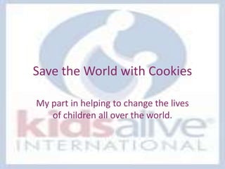 Save the World with Cookies My part in helping to change the lives of children all over the world.  