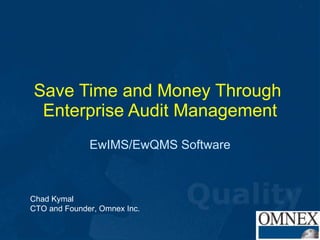 Save Time and Money Through  Enterprise Audit Management EwIMS/EwQMS Software Chad Kymal CTO and Founder, Omnex Inc. 