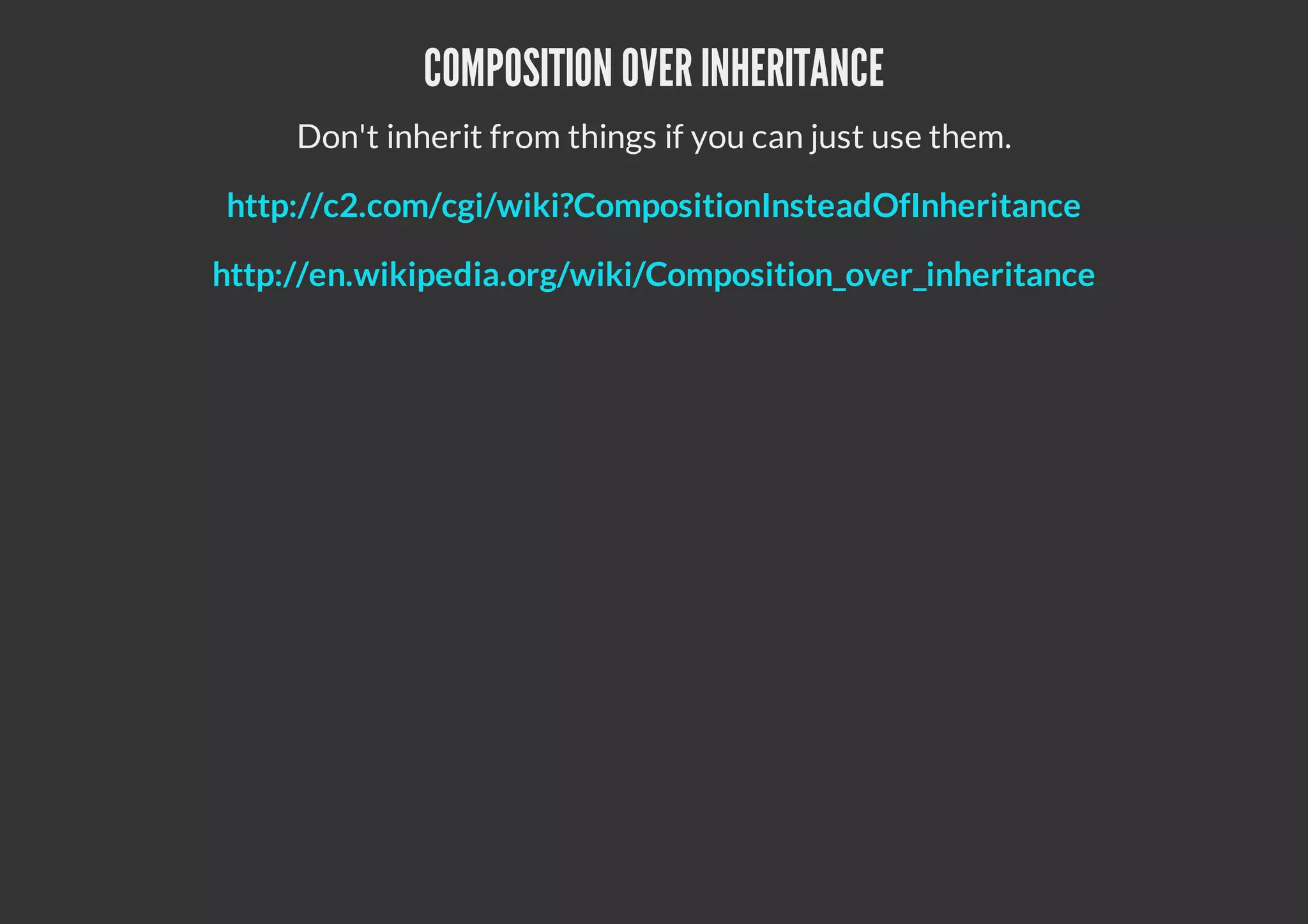 COMPOSITION OVER INHERITANCE
Don't inherit from things if you can just use them.
http://c2.com/cgi/wiki?CompositionInsteadOfInheritance
http://en.wikipedia.org/wiki/Composition_over_inheritance
 