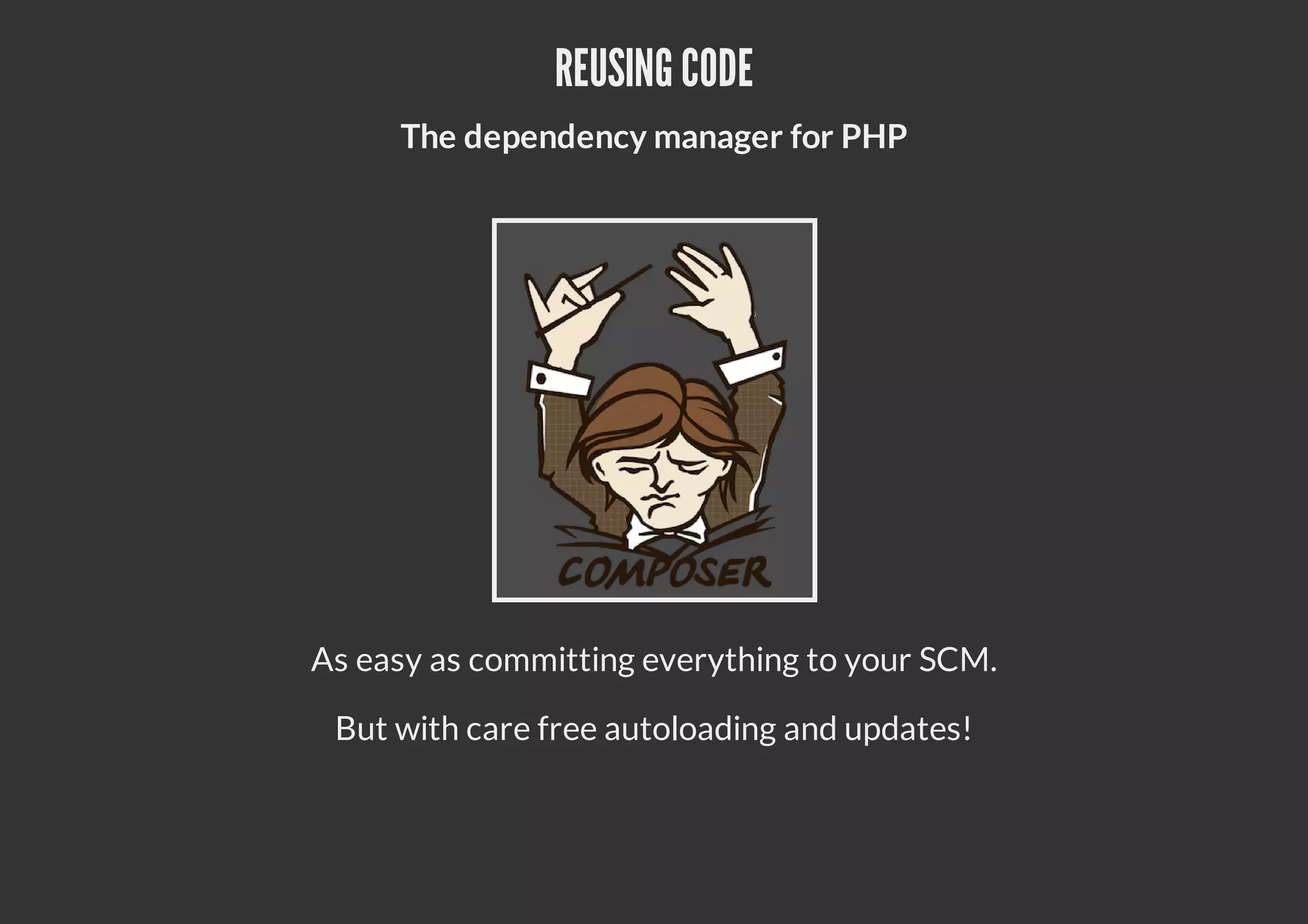 REUSING CODE
The dependency manager for PHP
As easy as committing everything to your SCM.
But with care free autoloading and updates!
 