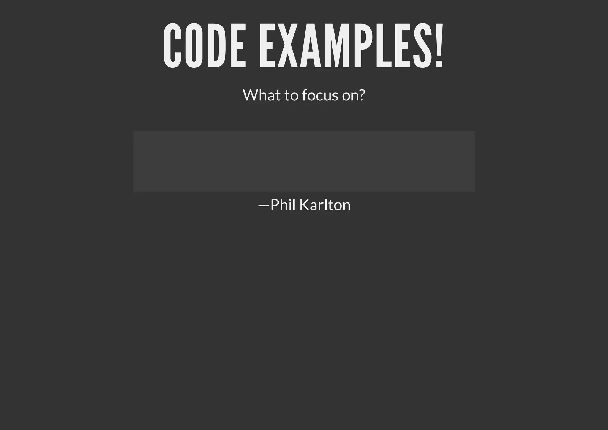 CODE EXAMPLES!
What to focus on?
—Phil Karlton
 
