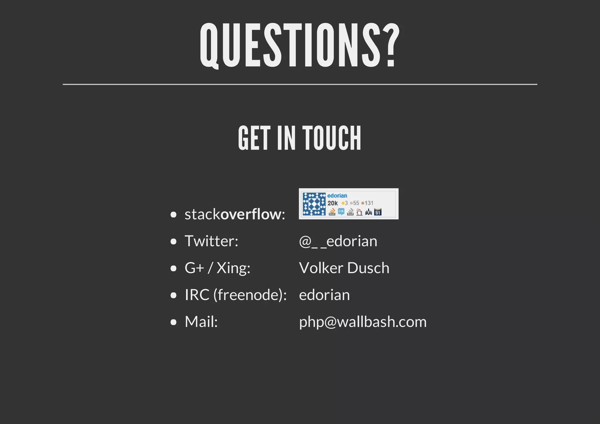 QUESTIONS?
GET IN TOUCH
stackoverflow:
Twitter: @_ _edorian
G+ / Xing: Volker Dusch
IRC (freenode): edorian
Mail: php@wallbash.com
 