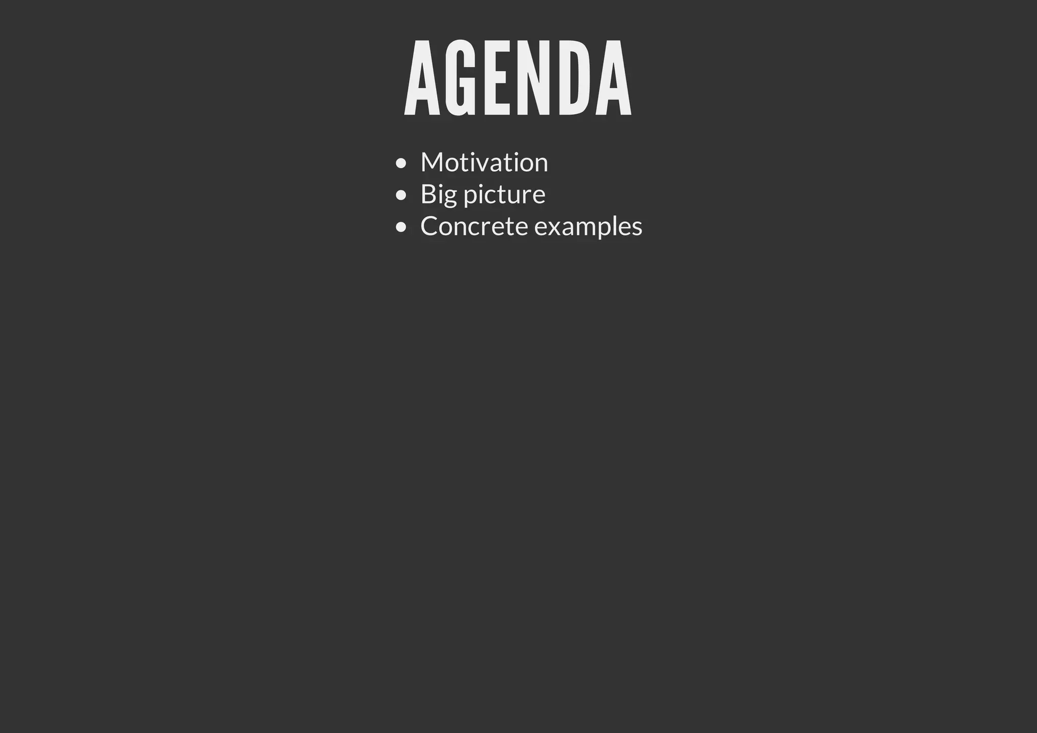 AGENDA
Motivation
Big picture
Concrete examples
 
