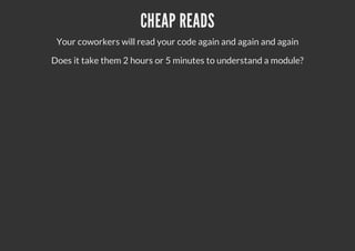CHEAP READS
Your coworkers will read your code again and again and again
Does it take them 2 hours or 5 minutes to understand a module?
 