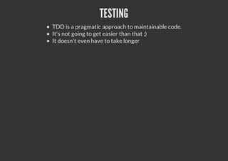 TESTING
TDD is a pragmatic approach to maintainable code.
It's not going to get easier than that ;)
It doesn't even have to take longer
 