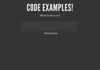 CODE EXAMPLES!
What to focus on?
—Phil Karlton
 