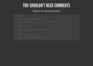 YOU SHOULDN'T NEED COMMENTS
Names are documentation
class User {
public function getUserId() {…}
public function getFirst/Last/Full/DisplayName() {…}
/**
* @return float
*/
public function getBodyMassIndex() {…}
/**
* @param float $kilogramm
*/
public function setWeight($kilogramms) {…}
}
 