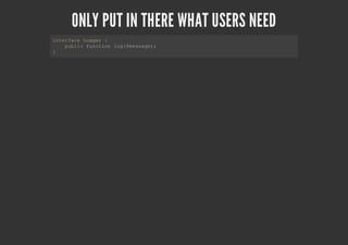 ONLY PUT IN THERE WHAT USERS NEED
interface Logger {
public function log($message);
}
 