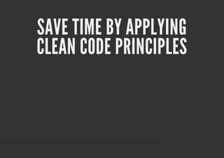 SAVE TIME BY APPLYING
CLEAN CODE PRINCIPLES
 