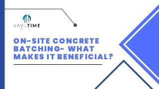 ON-SITE CONCRETE
BATCHING- WHAT
MAKES IT BENEFICIAL?
 