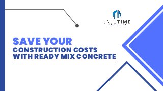 CONSTRUCTION COSTS
WITH READY MIX CONCRETE
SAVE YOUR
 