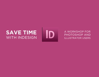 SAVE TIME

WITH INDESIGN

A WORKSHOP FOR

PHOTOSHOP AND
ILLUSTRATOR USERS

 