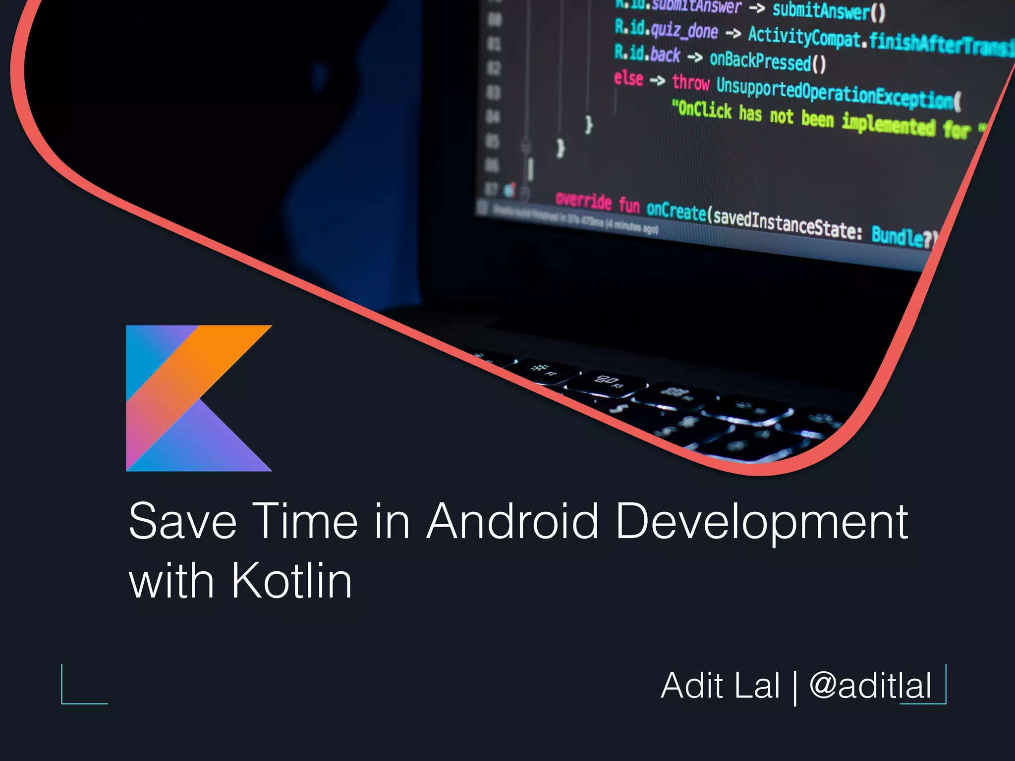 Save Time in Android Development with Kotlin Adit Lal | @aditlal 