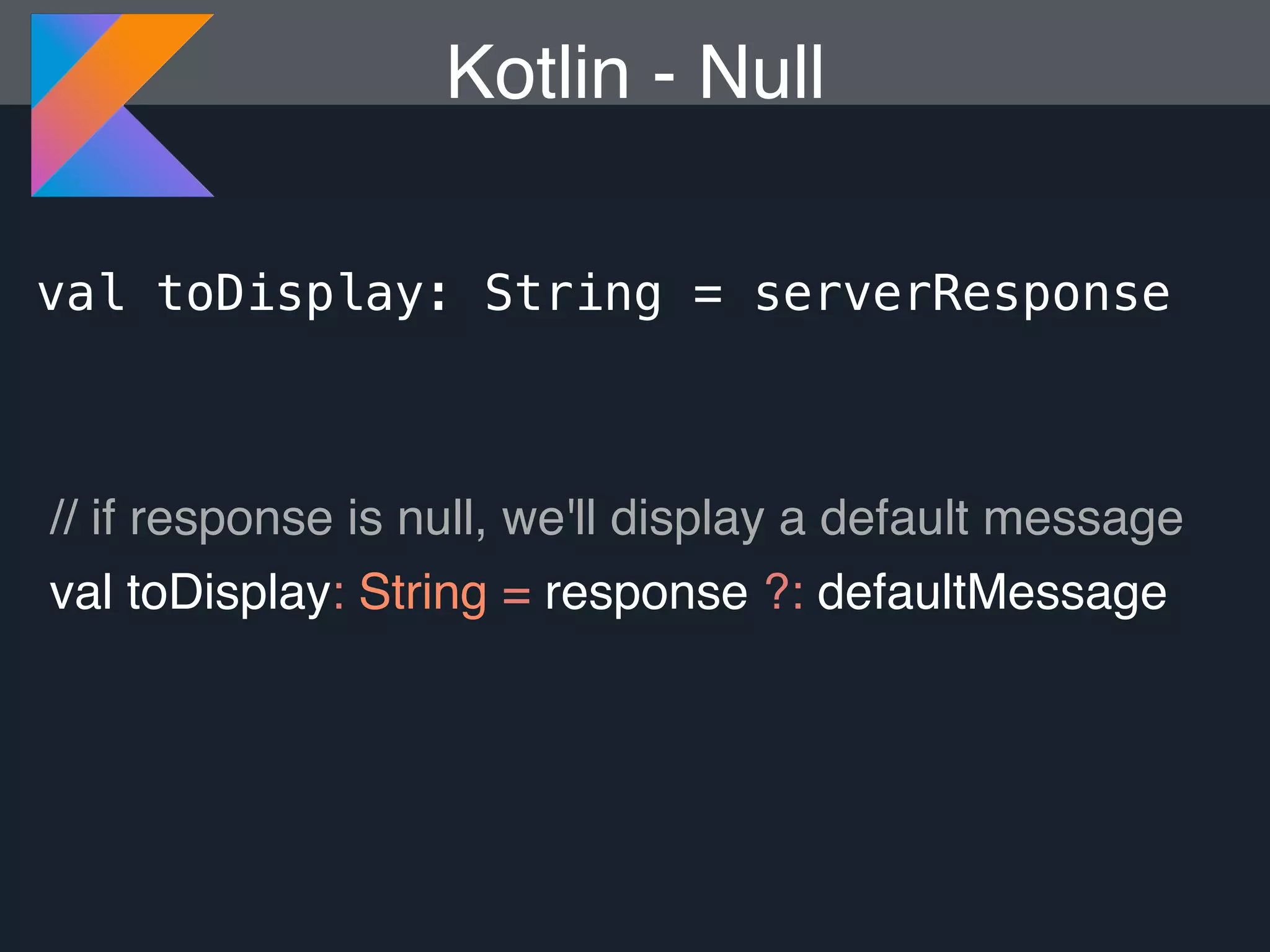 val toDisplay: String = serverResponse Kotlin - Null // if response is null, we'll display a default message val toDisplay: String = response ?: defaultMessage 