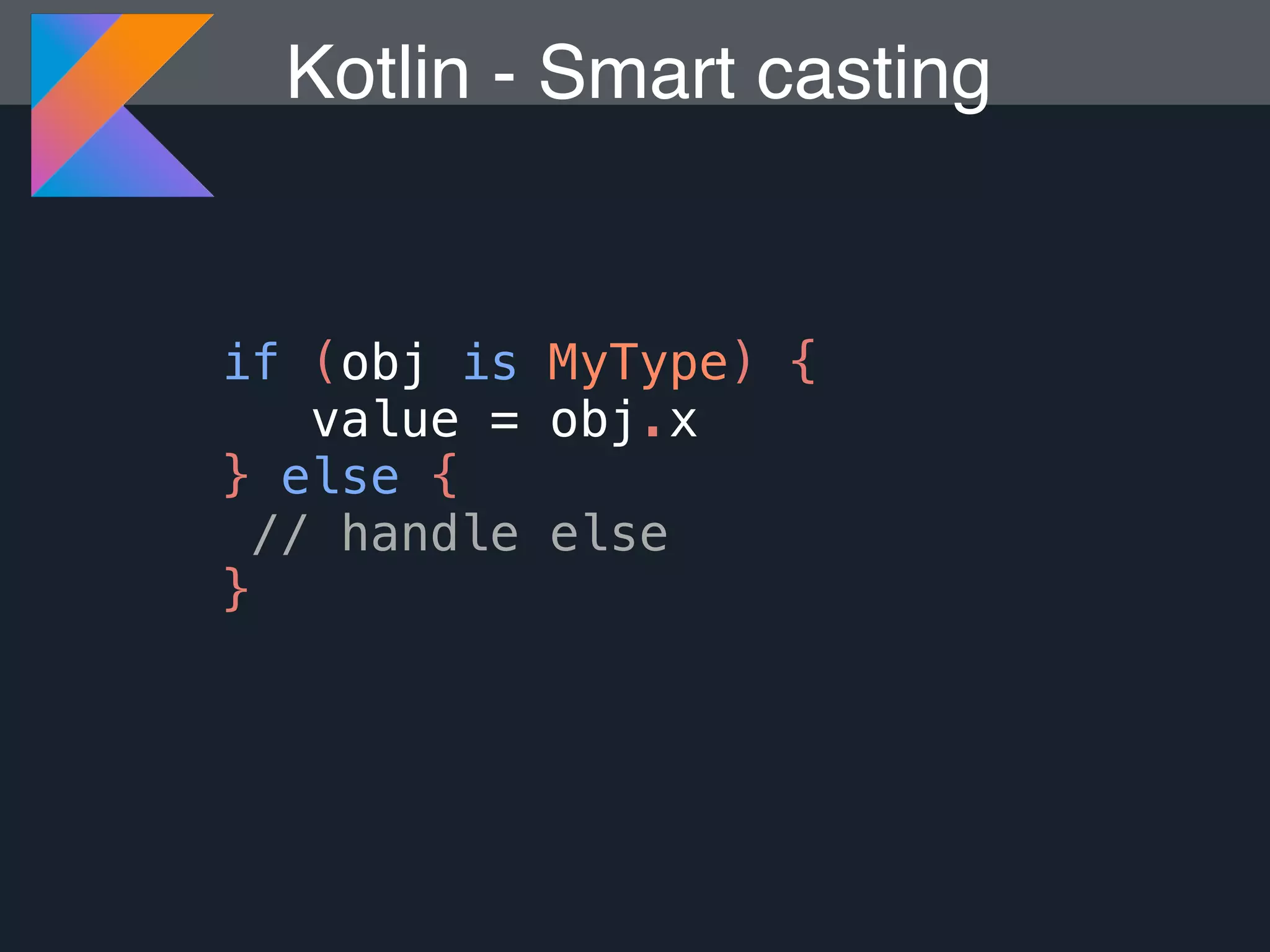 Kotlin - Smart casting if (obj is MyType) { value = obj.x } else { // handle else } 