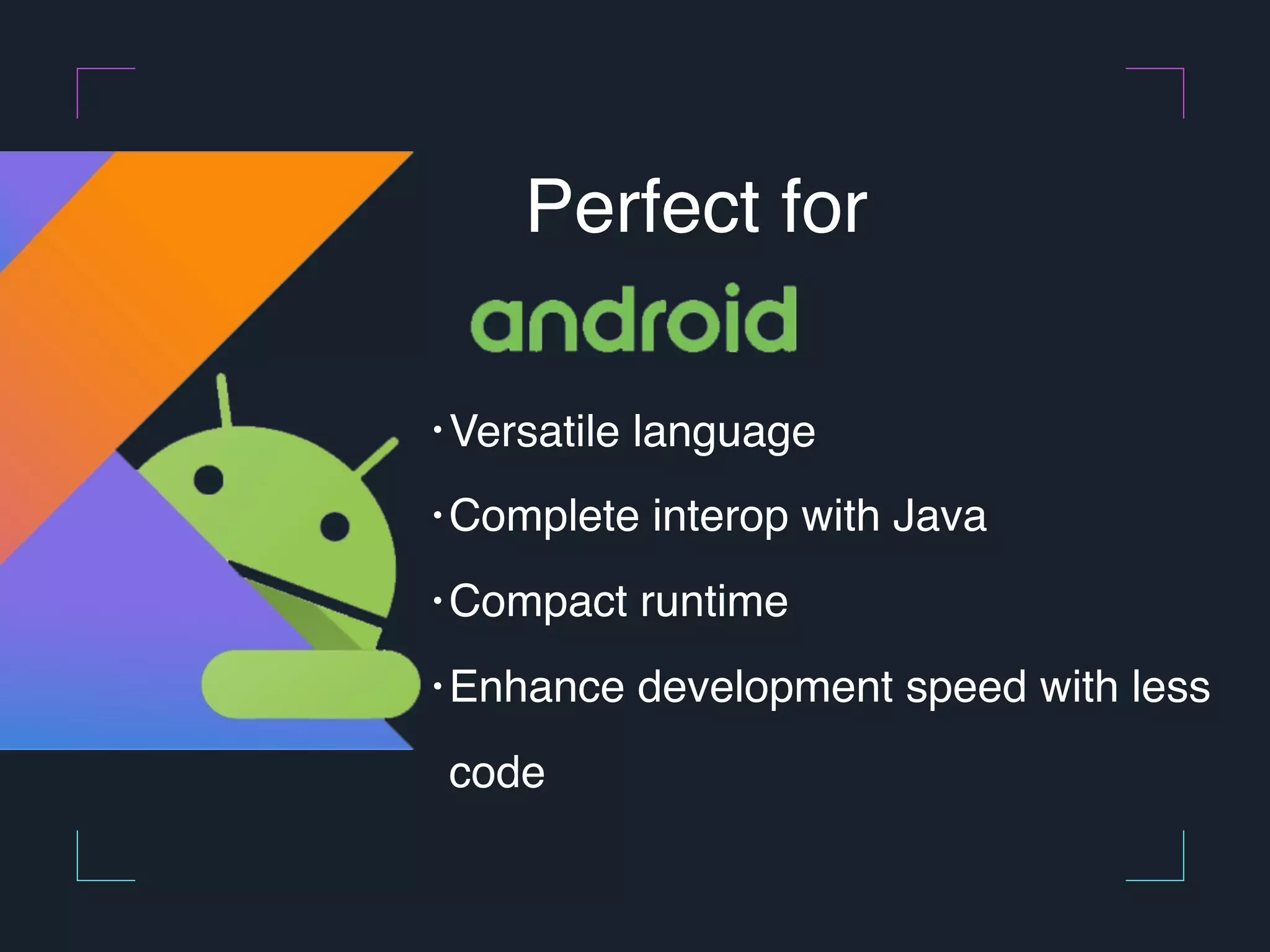 Perfect for • Versatile language • Complete interop with Java • Compact runtime • Enhance development speed with less code 
