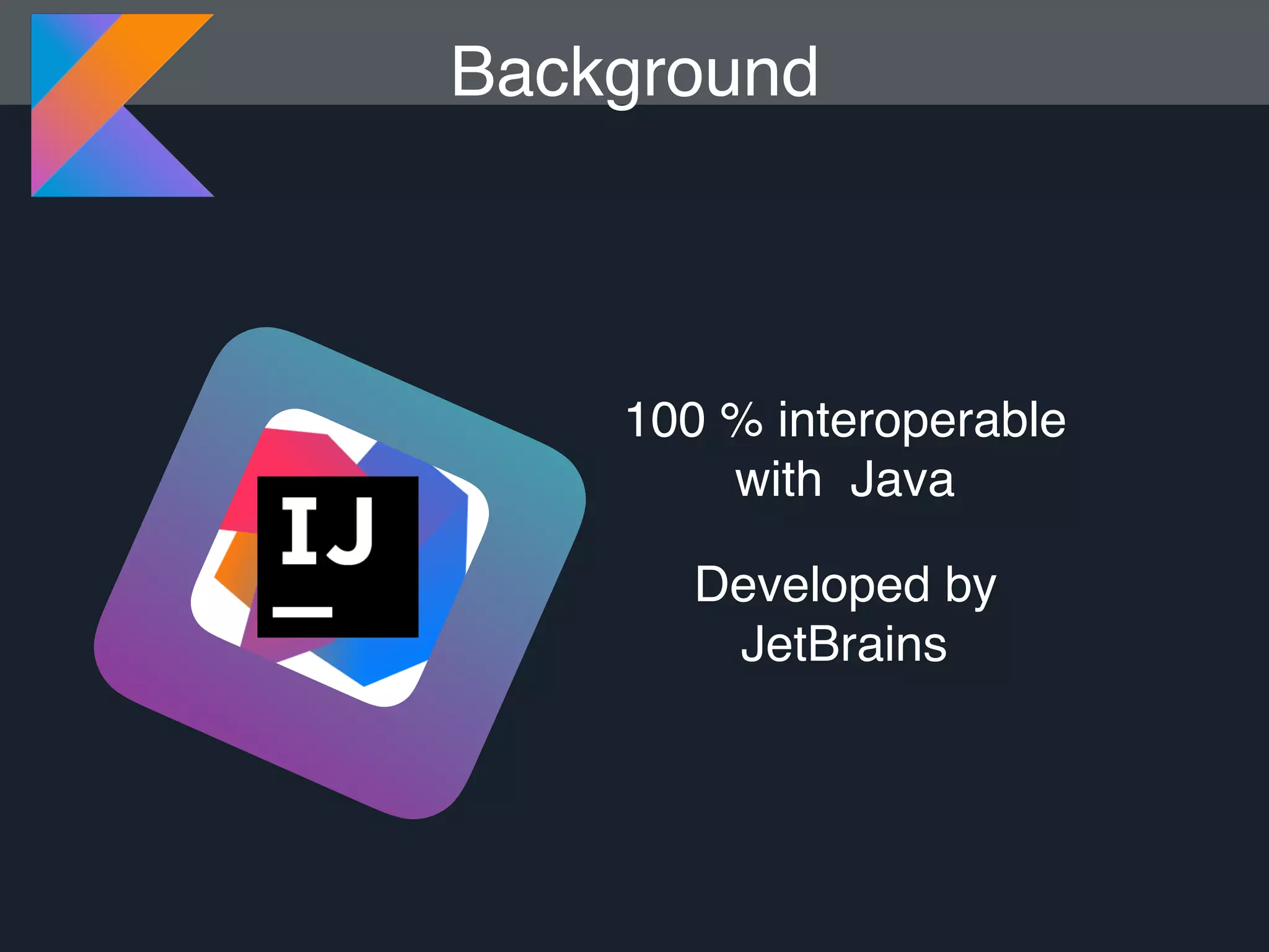 100 % interoperable with Java Developed by JetBrains Background 