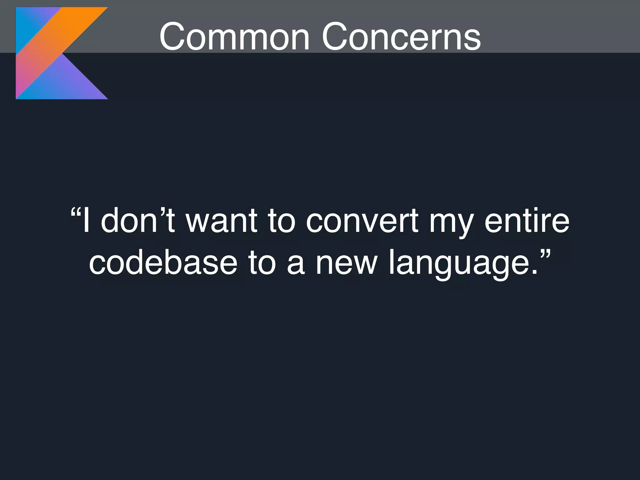 “I don’t want to convert my entire codebase to a new language.” Common Concerns 