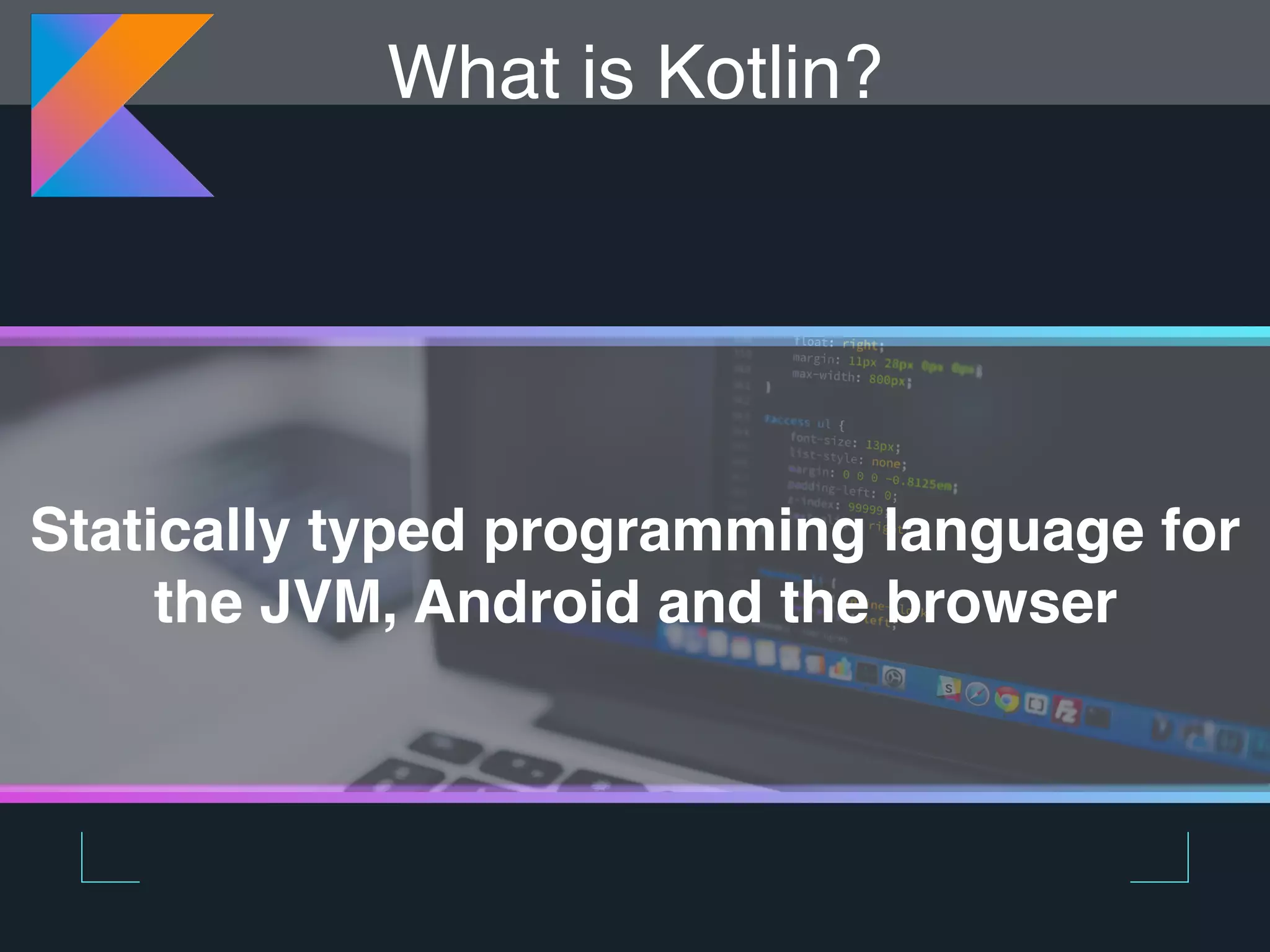 What is Kotlin? Statically typed programming language for the JVM, Android and the browser 
